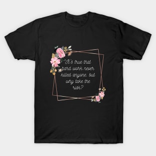 It's true that hard work never killed anyone, but why take the risk? T-Shirt